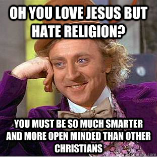 Oh, Du liebst Jesus aber haßt Religion? Du musst so viel schlauer und vorurteilsfreier sein als andere Christen.